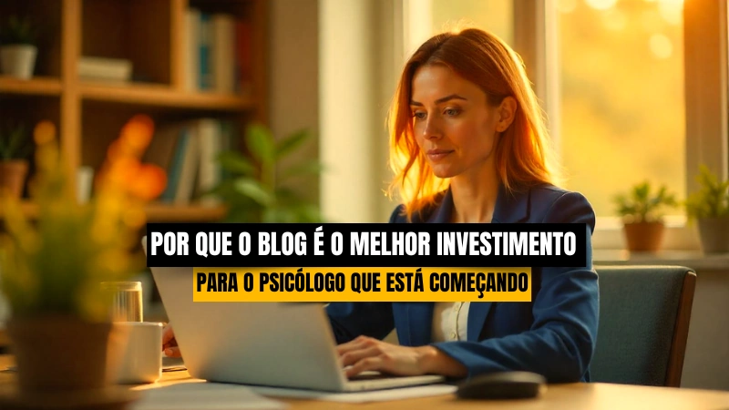 Por Que o Blog é o Melhor Investimento de Longo Prazo para o Psicólogo que Está Começando