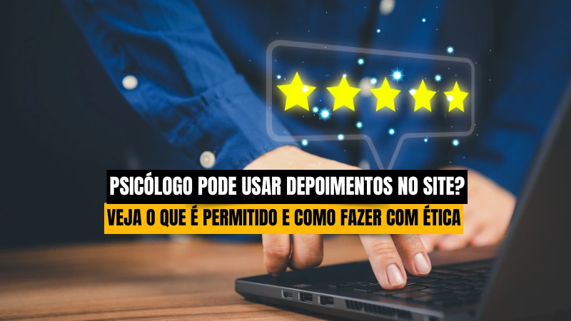 Psicólogo Pode Usar Depoimentos no Site? Veja o Que é Permitido e Como Fazer Com Ética