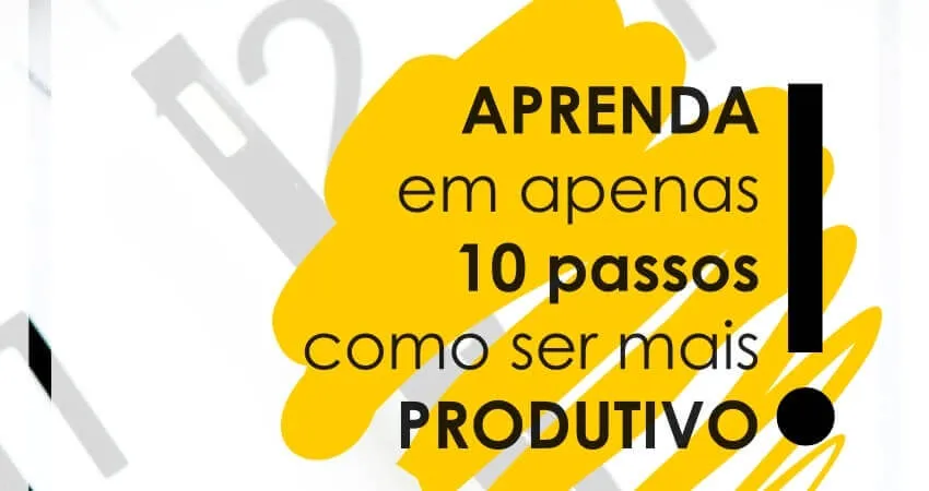 Como ser produtivo? Aprenda com nossas 10 dicas de produtividade